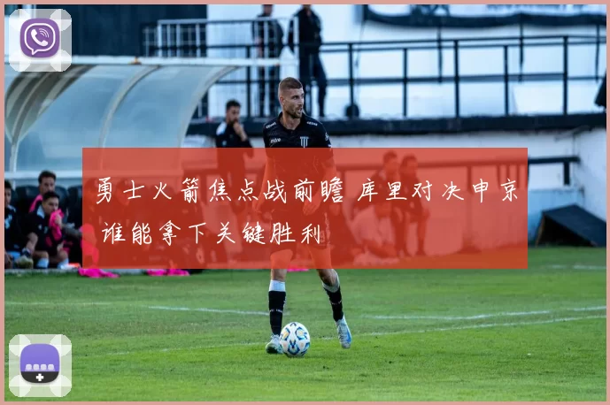 勇士火箭焦点战前瞻 库里对决申京 谁能拿下关键胜利