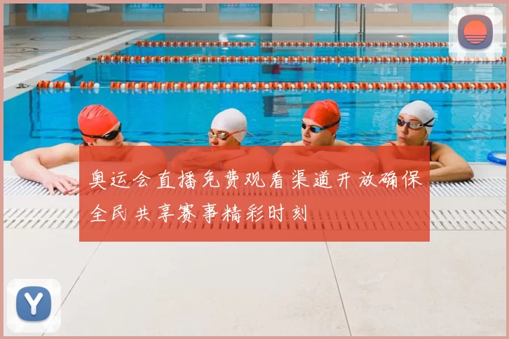 奥运会直播免费观看渠道开放确保全民共享赛事精彩时刻
