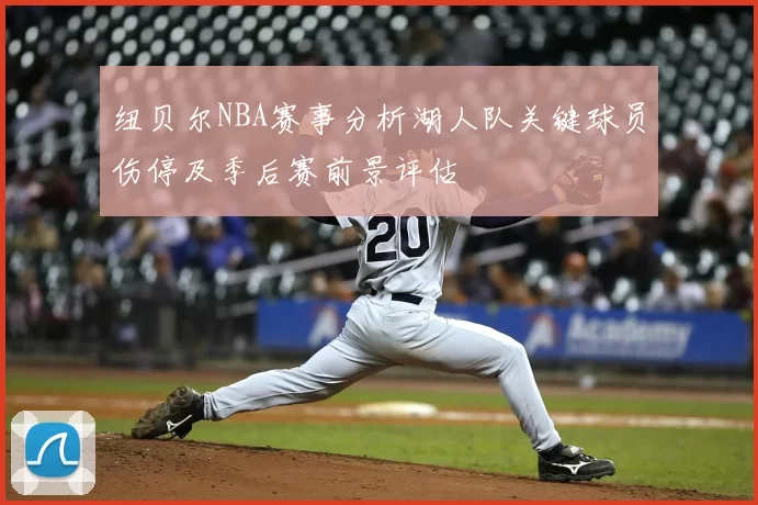 纽贝尔NBA赛事分析湖人队关键球员伤停及季后赛前景评估
