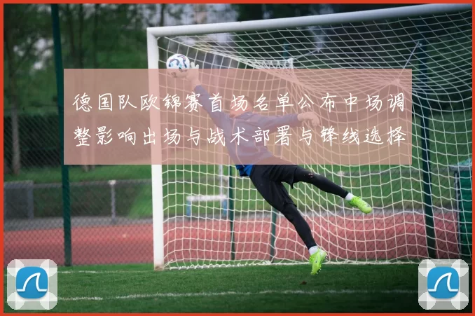 德国队欧锦赛首场名单公布中场调整影响出场与战术部署与锋线选择
