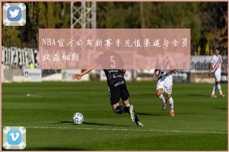 NBA官方公布新赛季充值渠道与会员权益细则