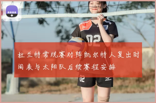 杜兰特常规赛对阵凯尔特人复出时间表与太阳队后续赛程安排