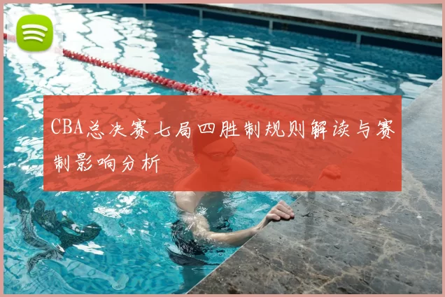 CBA总决赛七局四胜制规则解读与赛制影响分析