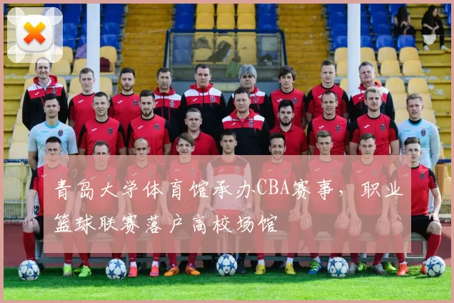 青岛大学体育馆承办CBA赛事，职业篮球联赛落户高校场馆