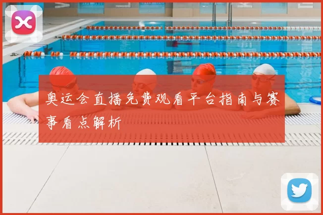 奥运会直播免费观看平台指南与赛事看点解析