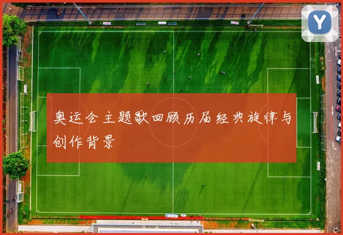 奥运会主题歌回顾历届经典旋律与创作背景