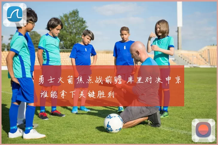勇士火箭焦点战前瞻 库里对决申京 谁能拿下关键胜利